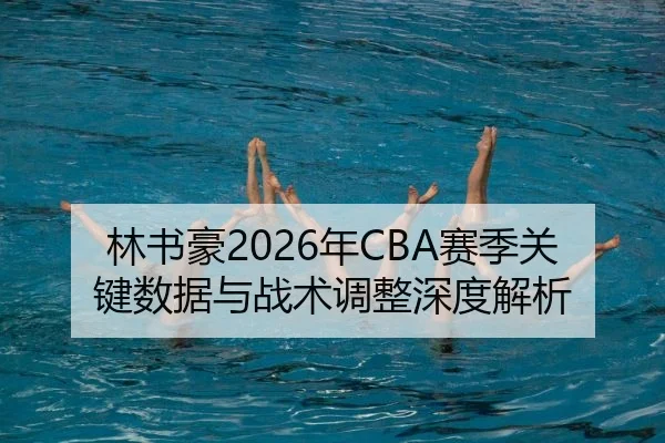 林书豪2026年CBA赛季关键数据与战术调整深度解析