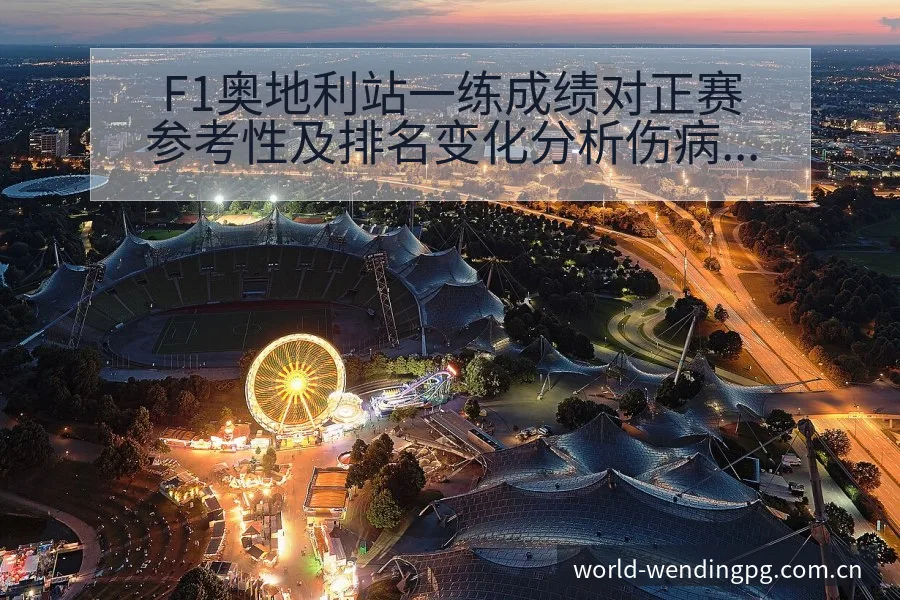 F1奥地利站一练成绩对正赛参考性及排名变化分析伤病恢复 - 问鼎PG