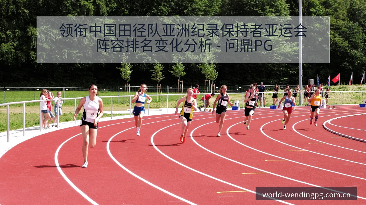 领衔中国田径队亚洲纪录保持者亚运会阵容排名变化分析 - 问鼎PG