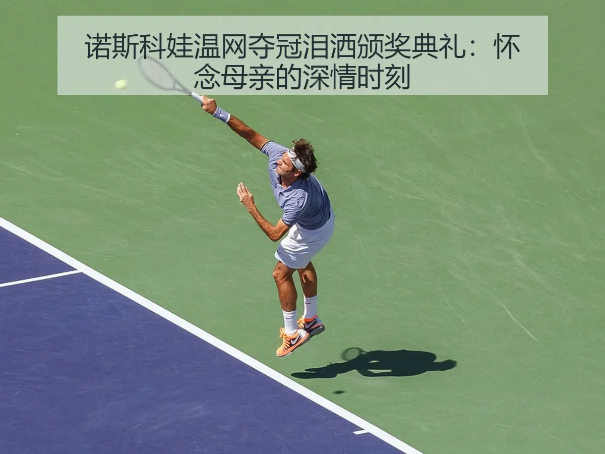 诺斯科娃温网夺冠泪洒颁奖典礼：怀念母亲的深情时刻